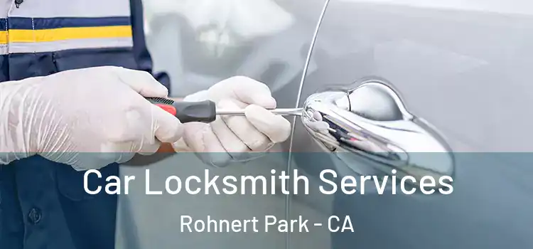 Car Locksmith Services Rohnert Park - CA